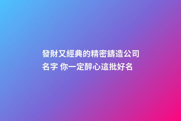 發財又經典的精密鑄造公司名字 你一定醉心這批好名-第1張-公司起名-玄機派